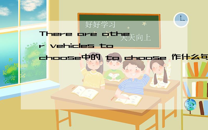 There are other vehicles to choose中的 to choose 作什么句子成分