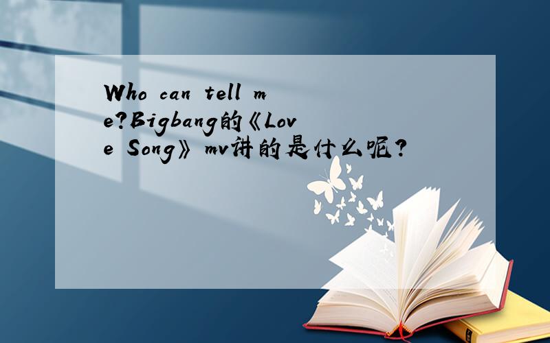 Who can tell me?Bigbang的《Love Song》 mv讲的是什么呢?
