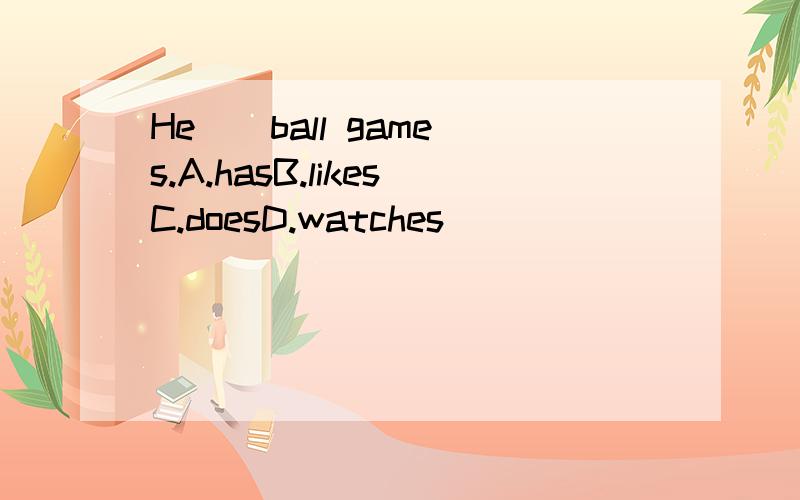 He _ ball games.A.hasB.likesC.doesD.watches