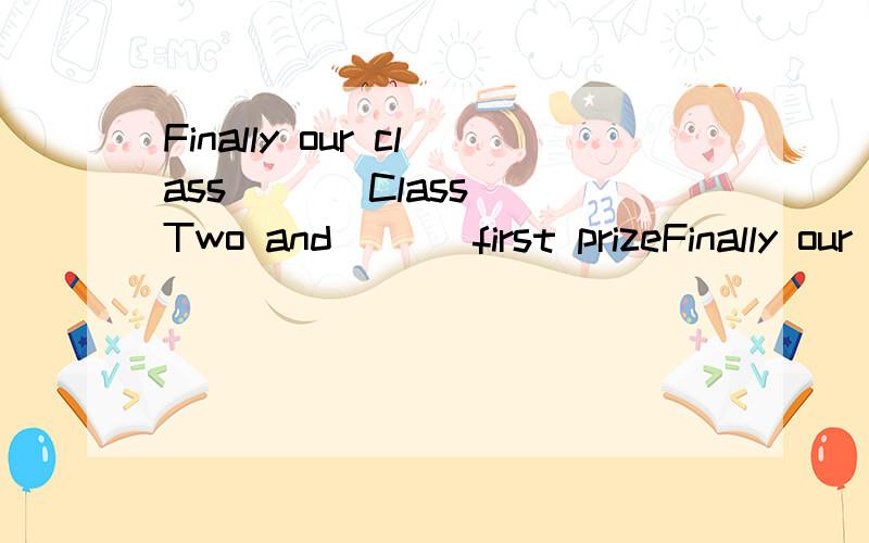 Finally our class （ ） Class Two and （ ） first prizeFinally our class （ ） Class Two and （ ） first prizeA.beat;win B.win;beat C.won;beat D.beat；won选哪个,△为什么!