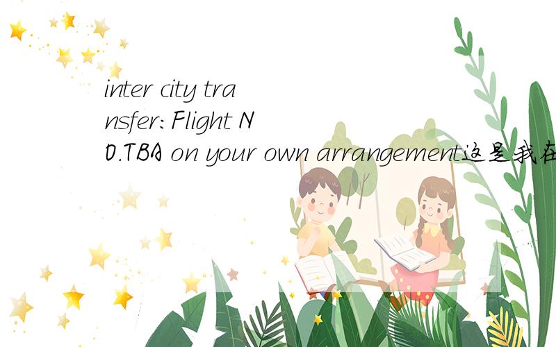 inter city transfer:Flight NO.TBA on your own arrangement这是我在旅游行程上看到的,