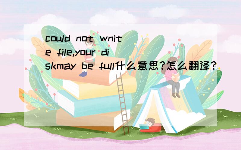 could not wnite file,your diskmay be full什么意思?怎么翻译?