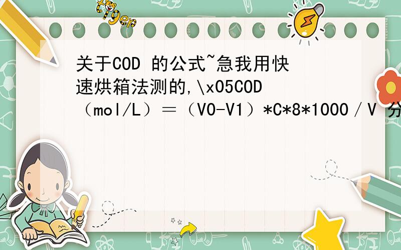 关于COD 的公式~急我用快速烘箱法测的,\x05COD（mol/L）＝（V0-V1）*C*8*1000／V 分母的V 指的是什么体积?