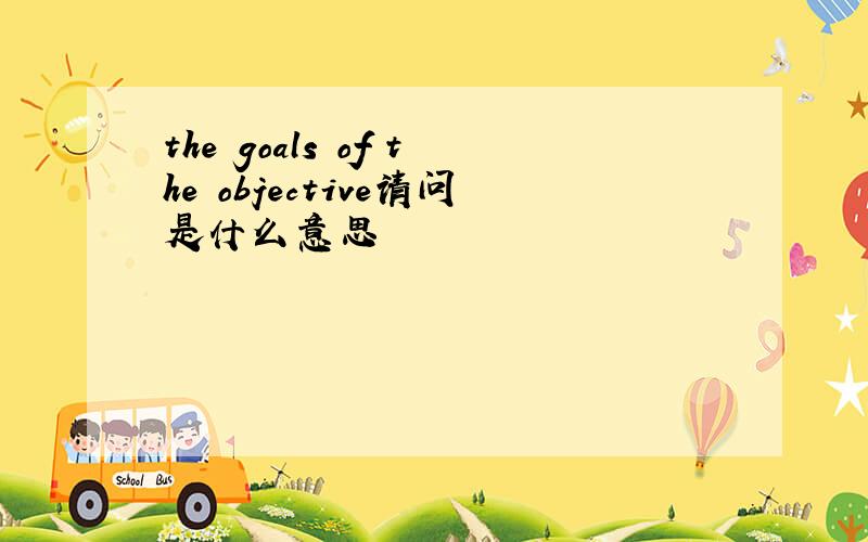 the goals of the objective请问是什么意思
