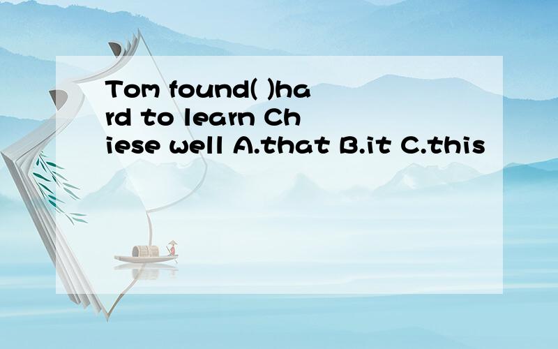 Tom found( )hard to learn Chiese well A.that B.it C.this