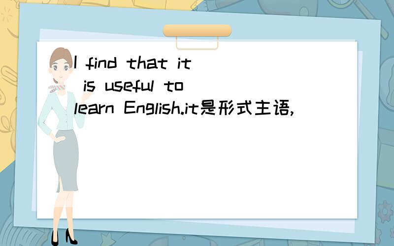 I find that it is useful to learn English.it是形式主语,