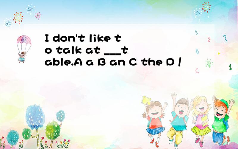 I don't like to talk at ___table.A a B an C the D /