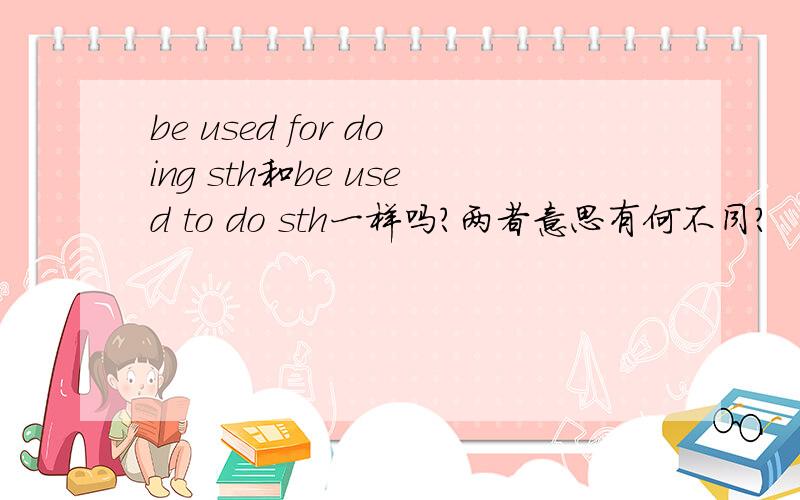 be used for doing sth和be used to do sth一样吗?两者意思有何不同?