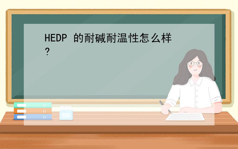 HEDP 的耐碱耐温性怎么样?