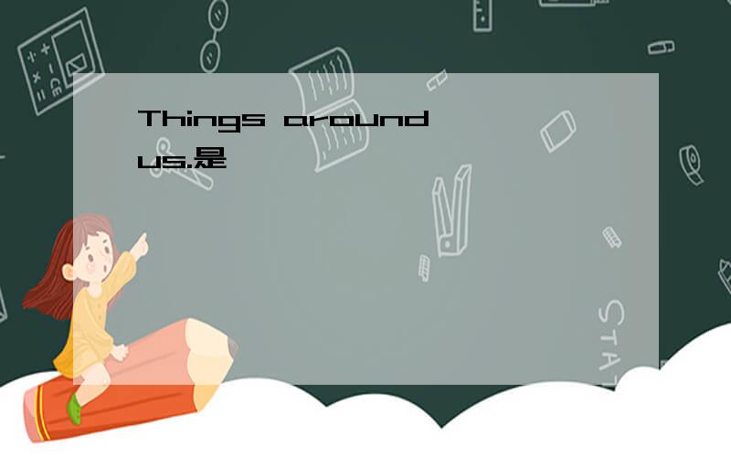 Things around us.是