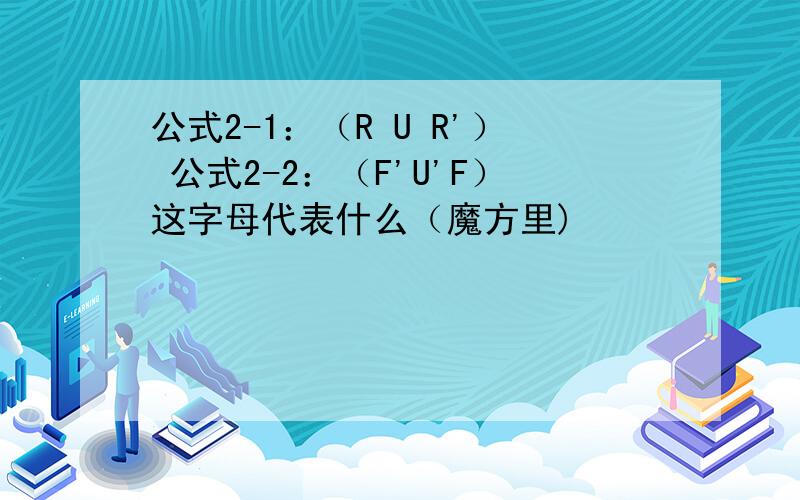 公式2-1：（R U R'） 公式2-2：（F'U'F）这字母代表什么（魔方里)