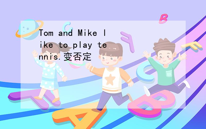Tom and Mike like to play tennis.变否定