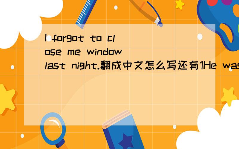 I forgot to close me window last night.翻成中文怎么写还有1He was the English teacher who taught us last year .2The boy who is playing in the garden is her son.3 I'm afraid you have to wait for two hours.4Do you rememder his address?翻成中