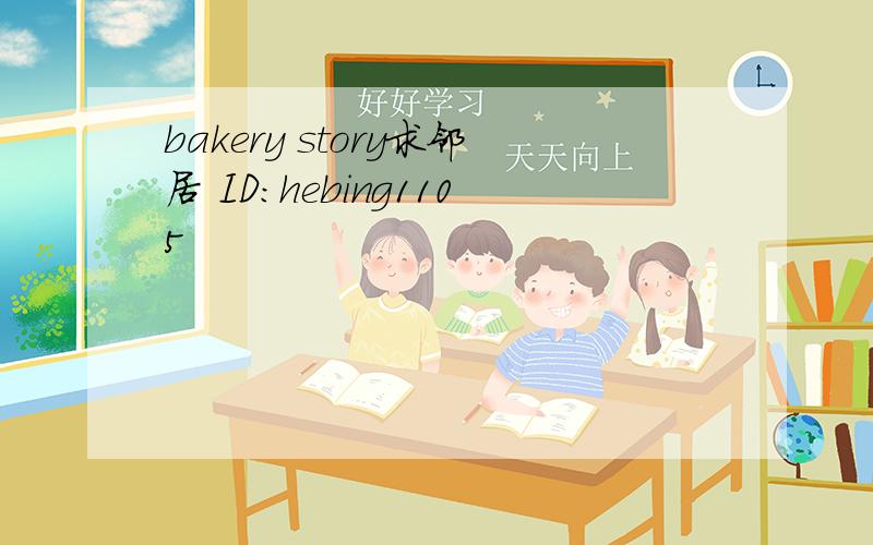 bakery story求邻居 ID：hebing1105