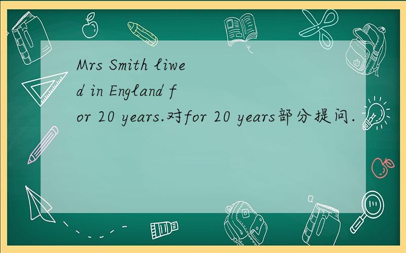 Mrs Smith liwed in England for 20 years.对for 20 years部分提问.