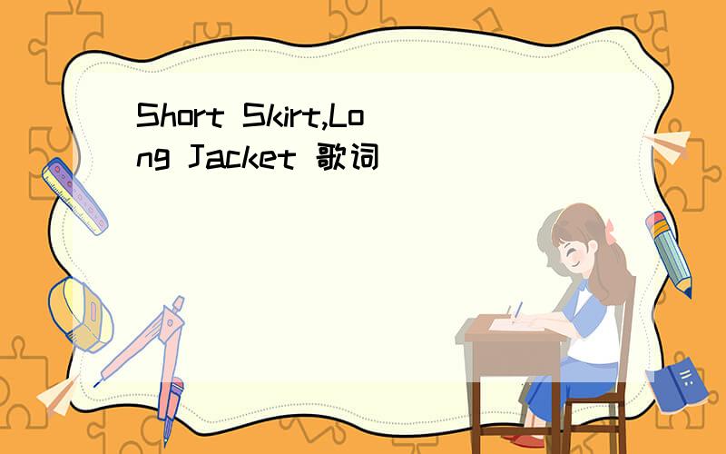 Short Skirt,Long Jacket 歌词