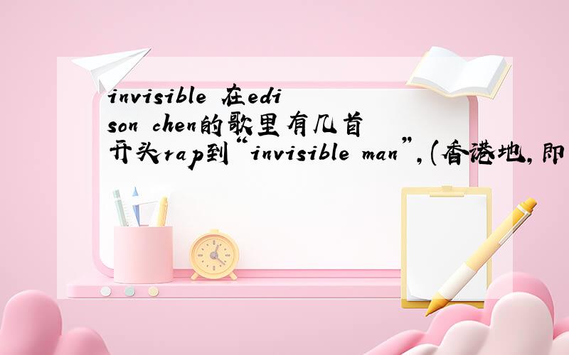 invisible 在edison chen的歌里有几首开头rap到“invisible man”,(香港地,即影既有,还有林海峰的男子组)多数都有陈奂仁参与创作,那个invisible man有没有什么特殊意义?或者指什么人?