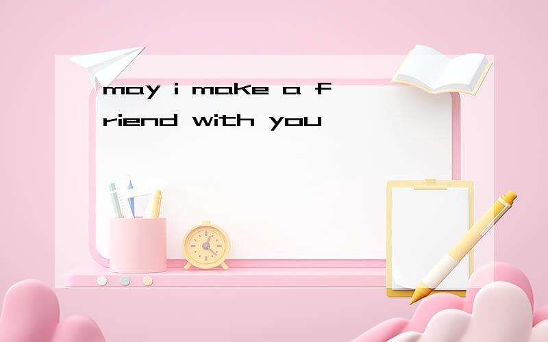 may i make a friend with you