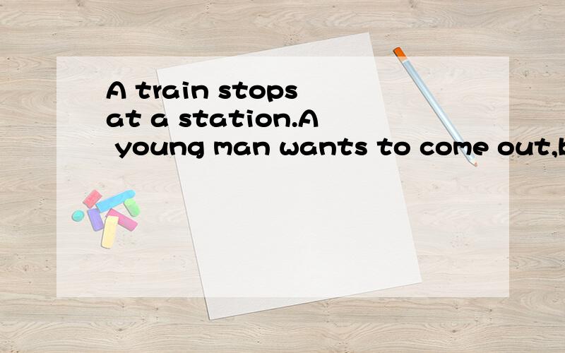 A train stops at a station.A young man wants to come out,but it is raining.中文怎么说?