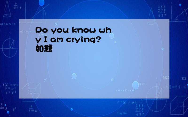 Do you know why I am crying?如题