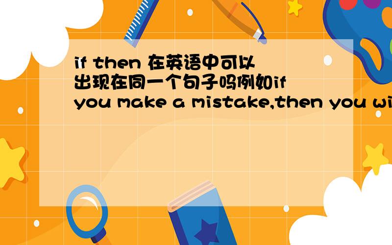 if then 在英语中可以出现在同一个句子吗例如if you make a mistake,then you will be punished.还是说if you make a mistake,you will be punished.因为有的关联词,比如说althouth he is young,but he lacks energy.这种就只能用a
