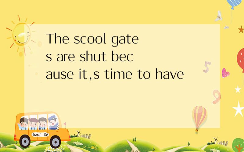 The scool gates are shut because it,s time to have