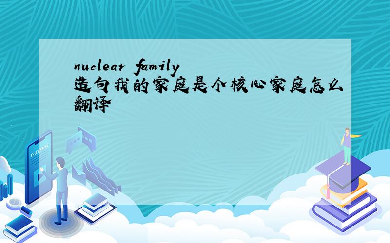 nuclear family造句我的家庭是个核心家庭怎么翻译