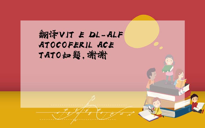 翻译VIT E DL-ALFATOCOFERIL ACETATO如题,谢谢