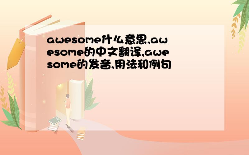 awesome什么意思,awesome的中文翻译,awesome的发音,用法和例句
