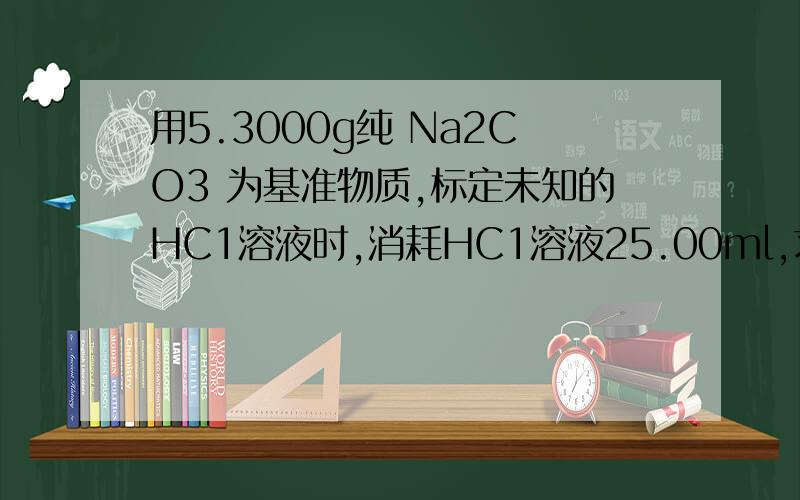 用5.3000g纯 Na2CO3 为基准物质,标定未知的HC1溶液时,消耗HC1溶液25.00ml,求该HC1溶液的当量浓度（Na2CO3:106g/mol)