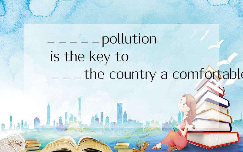 _____pollution is the key to ___the country a comfortable and clean place to live in.为什么两个空分别是To control;keeping而不是Controlling;keep?