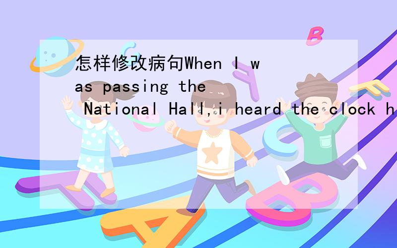 怎样修改病句When I was passing the National Hall,i heard the clock hit twelve.