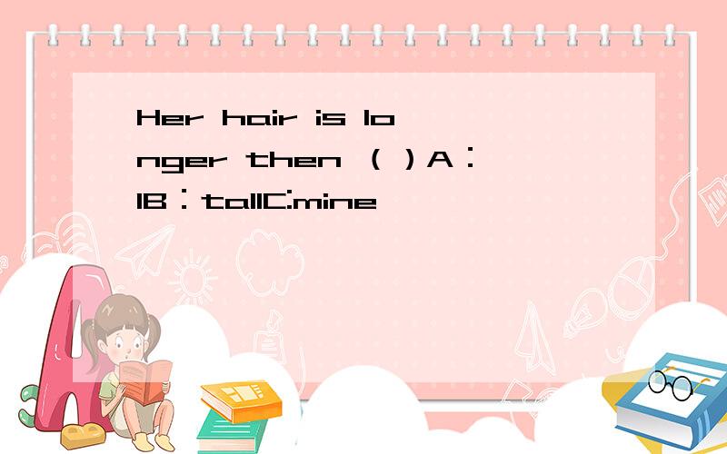 Her hair is longer then （）A：IB：tallC:mine