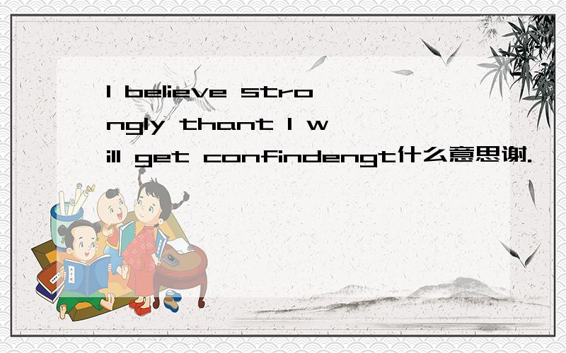 I believe strongly thant I will get confindengt什么意思谢.