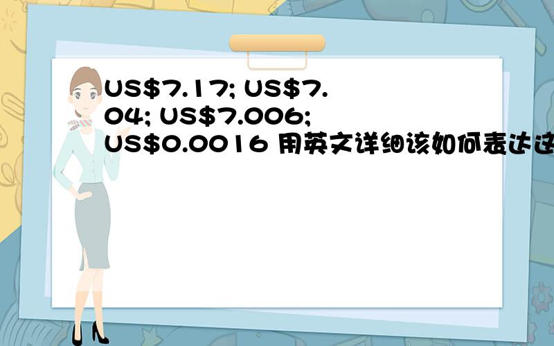 US$7.17; US$7.04; US$7.006; US$0.0016 用英文详细该如何表达这四个数目?请以SAY ...ONLY的形式说.