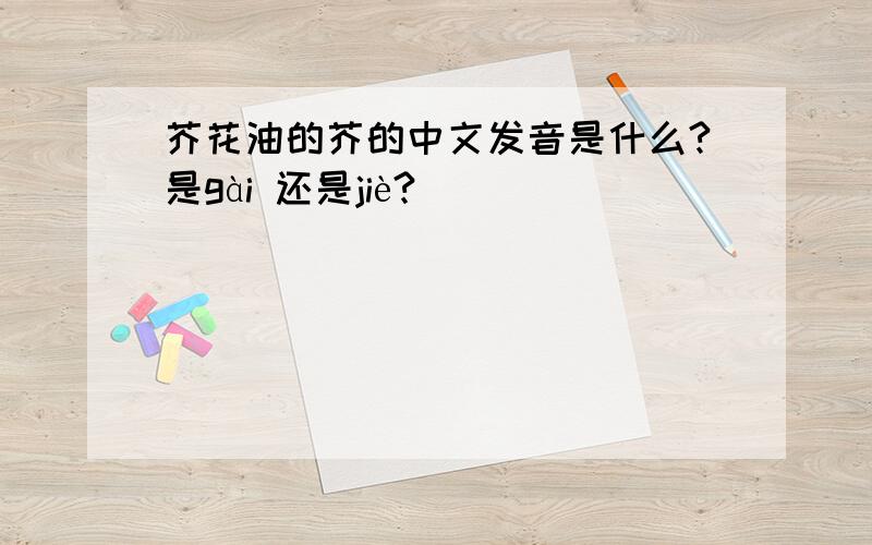 芥花油的芥的中文发音是什么?是gài 还是jiè?