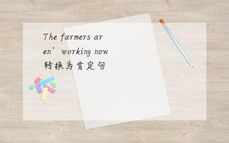 The farmers aren’working now转换为肯定句