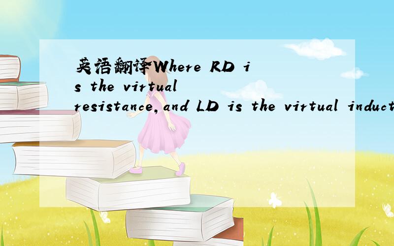 英语翻译Where RD is the virtual resistance,and LD is the virtual inductance.这么翻对了吗?