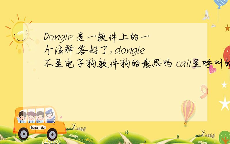 Dongle 是一软件上的一个注释.答好了,dongle不是电子狗，软件狗的意思吗 call是呼叫的意思，  那合起来DongleCalls是什么意思