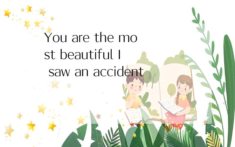 You are the most beautiful I saw an accident