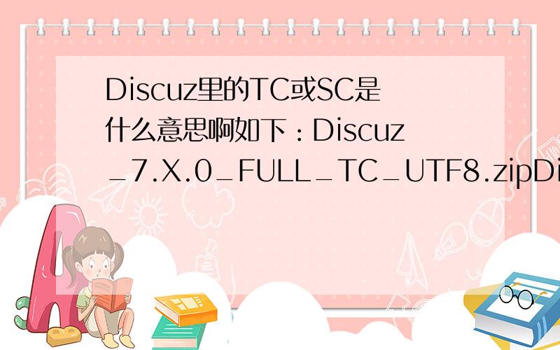 Discuz里的TC或SC是什么意思啊如下：Discuz_7.X.0_FULL_TC_UTF8.zipDiscuz_7.0.0_FULL_SC_GBK.zip