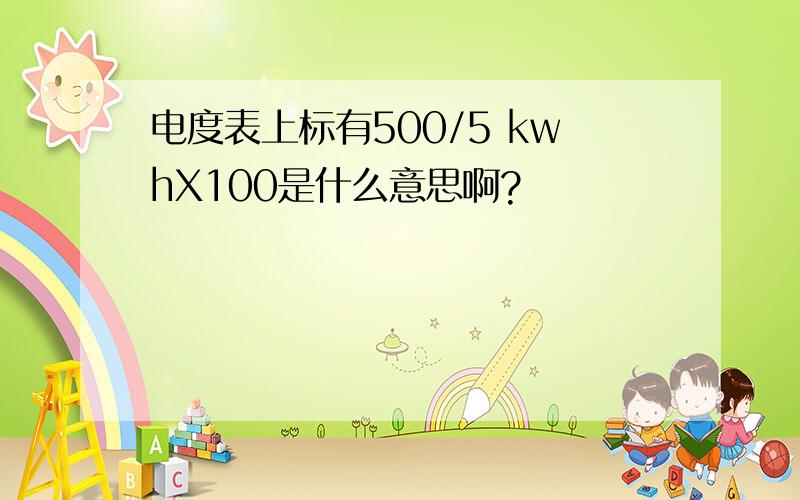 电度表上标有500/5 kwhX100是什么意思啊?