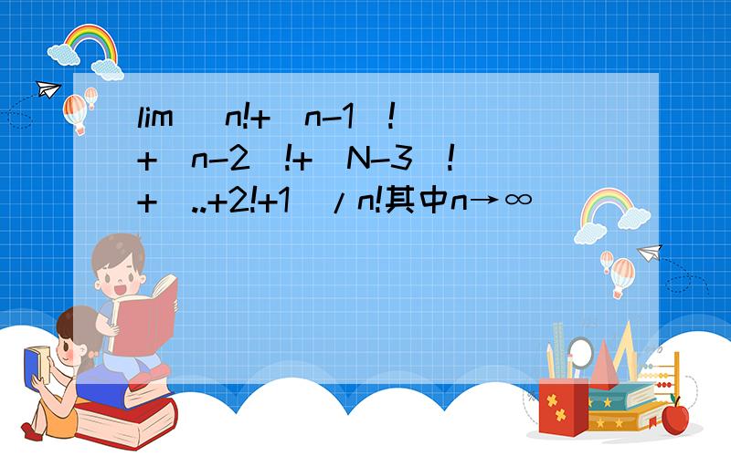lim (n!+(n-1)!+(n-2)!+(N-3)!+⋯..+2!+1)/n!其中n→∞