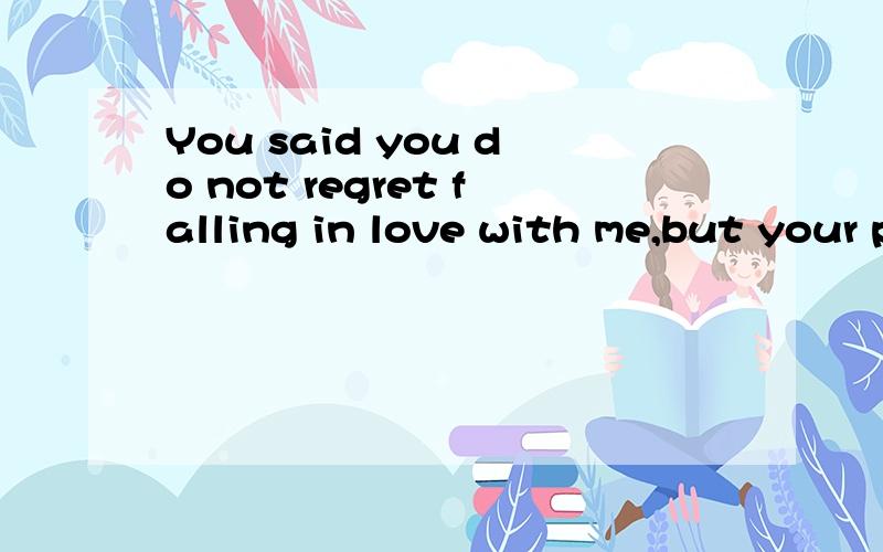 You said you do not regret falling in love with me,but your point of the solution 翻译中文