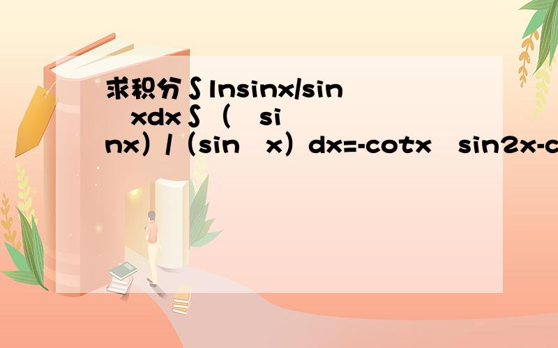 求积分∫lnsinx/sin²xdx∫（㏑sinx）/（sin²x）dx=-cotx㏑sin2x-cotx-x+C