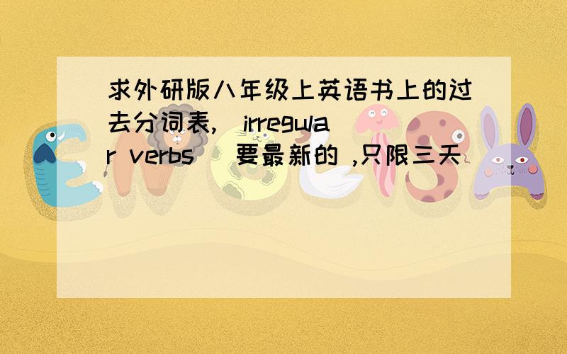 求外研版八年级上英语书上的过去分词表,(irregular verbs )要最新的 ,只限三天