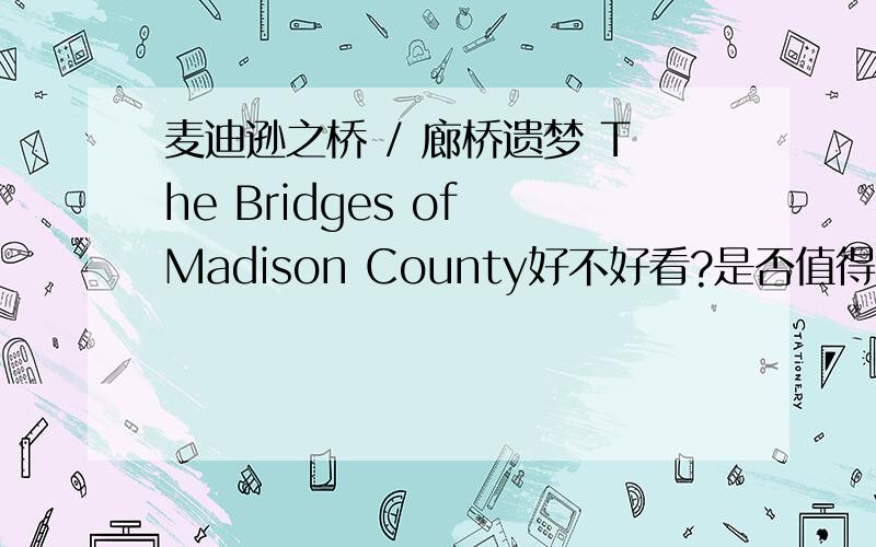 麦迪逊之桥 / 廊桥遗梦 The Bridges of Madison County好不好看?是否值得一看?有什么比较感人的爱情电影?喜剧悲剧都可以.