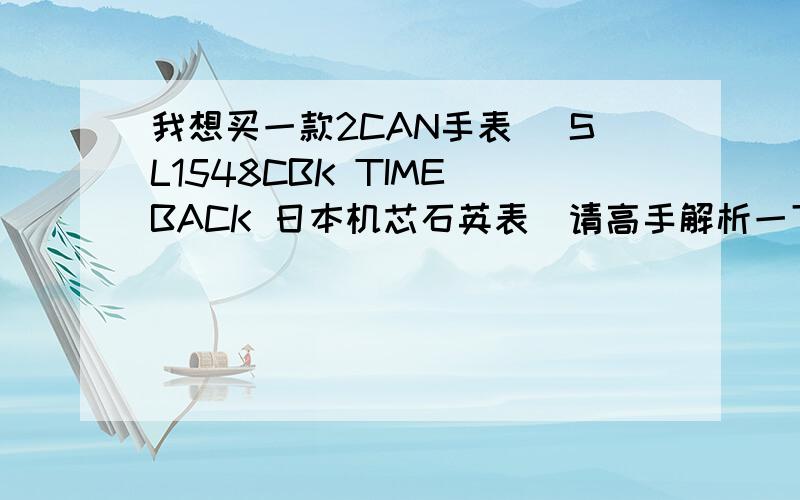 我想买一款2CAN手表 (SL1548CBK TIME BACK 日本机芯石英表)请高手解析一下这表怎么样?