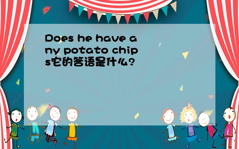 Does he have any potato chips它的答语是什么?