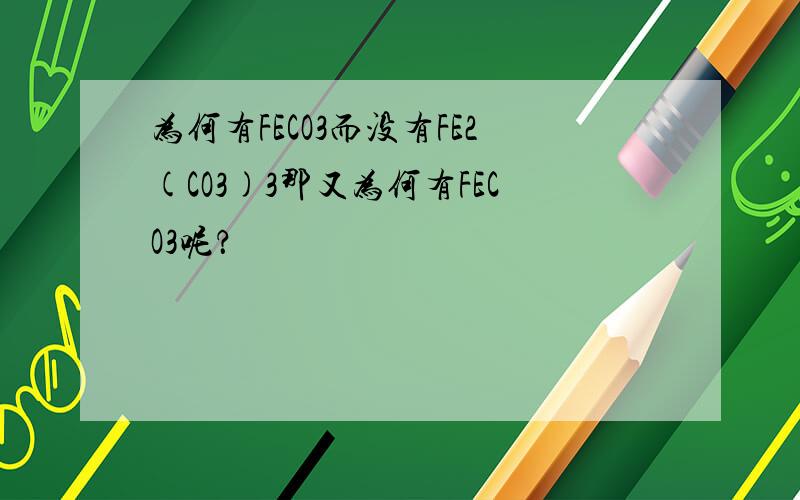 为何有FECO3而没有FE2(CO3)3那又为何有FECO3呢？